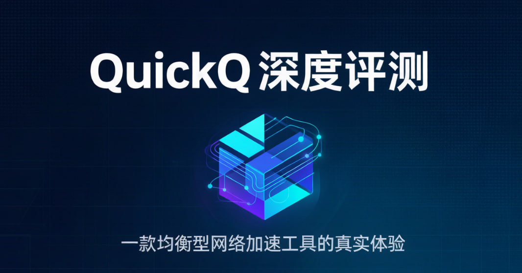 QuickQ深度评测：一款均衡型网络加速工具的真实体验